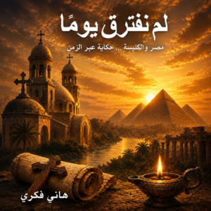 لم نفترق يومًا – مصر والكنيسة... حكاية عبر الزمن
